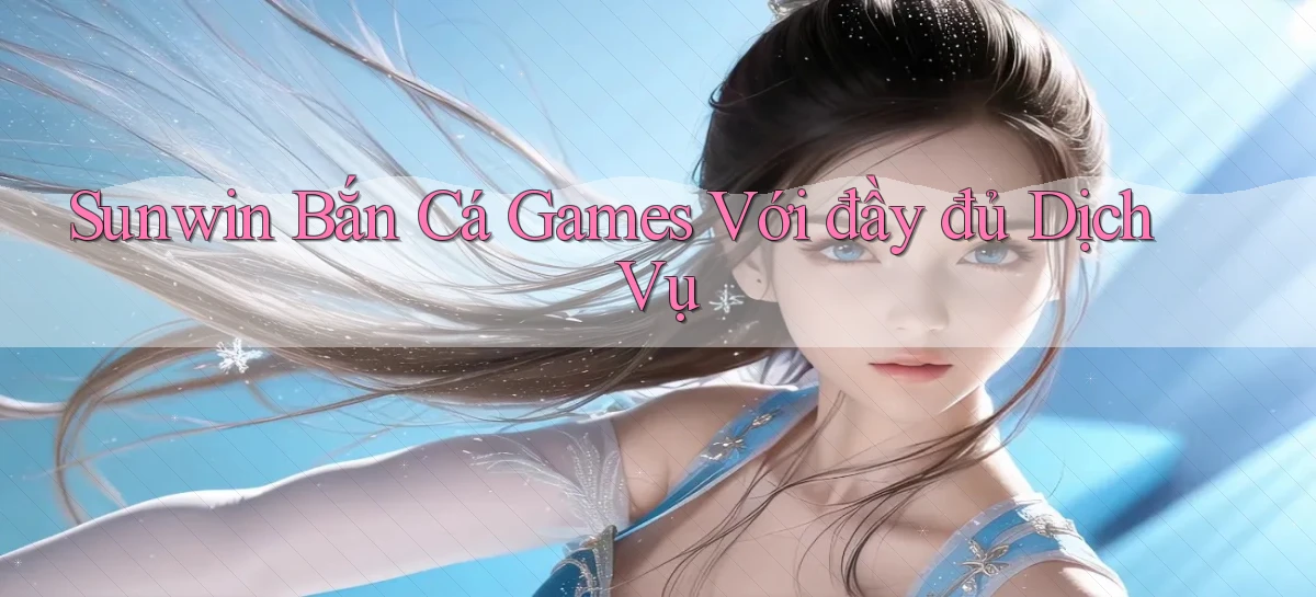 sunwin  bắn cá games với đầy đủ dịch vụ