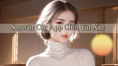 sunwin  các app chơi tài xỉu