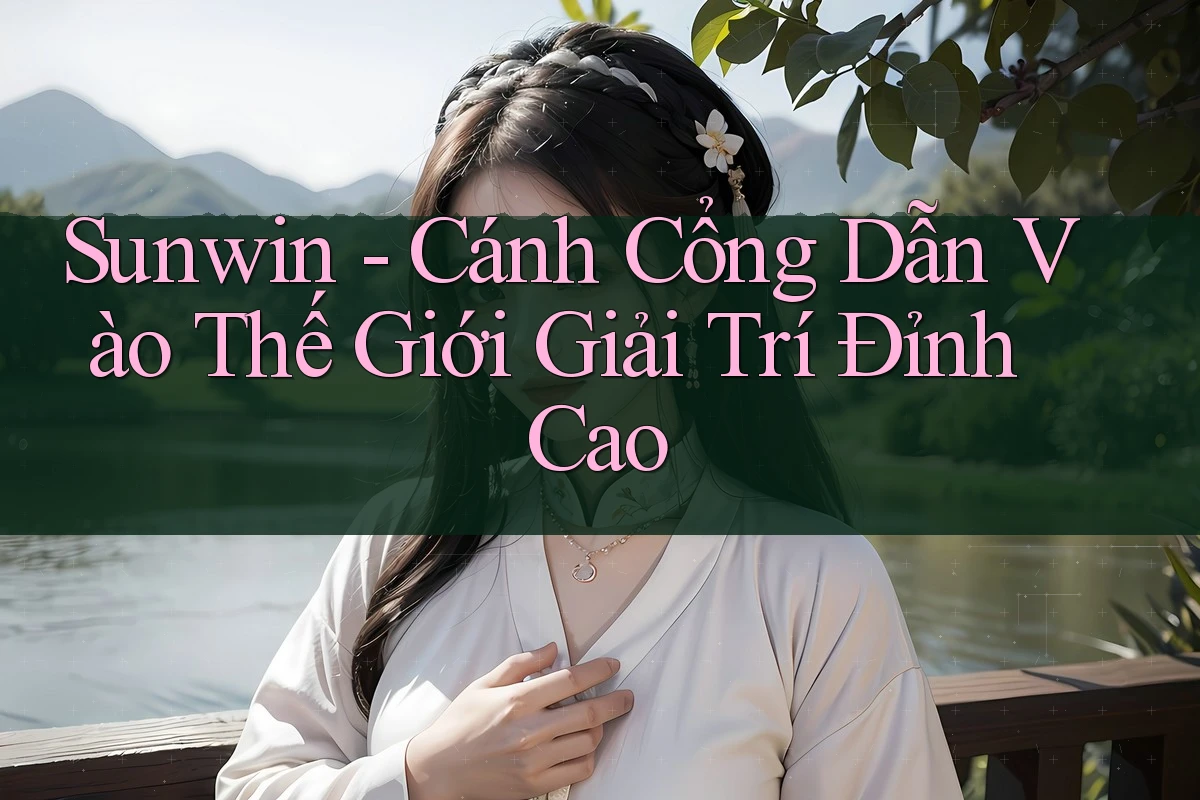 Sunwin - Cánh Cổng Dẫn Vào Thế Giới Giải Trí Đỉnh Cao
