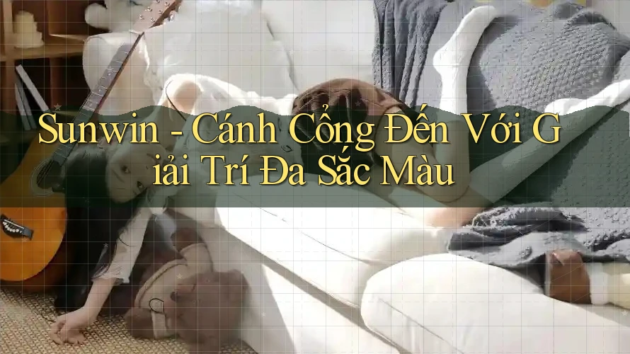 Sunwin - Cánh Cổng Đến Với Giải Trí Đa Sắc Màu