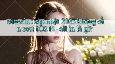sunwin cập nhật 2025 không cần root iOS 14   all in là gì