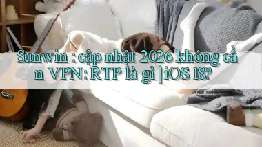 Sunwin cập nhật 2026 không cần VPN RTP là gì iOS 18