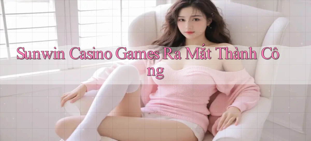 sunwin  casino games ra mắt thành công