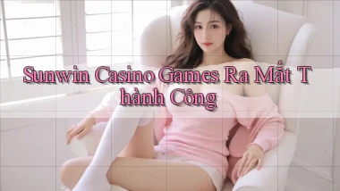 sunwin  casino games ra mắt thành công