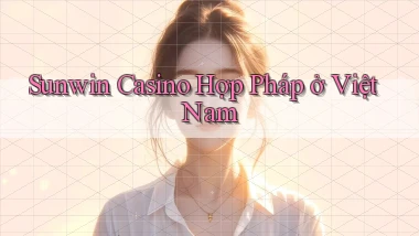 sunwin  casino hợp pháp ở việt nam
