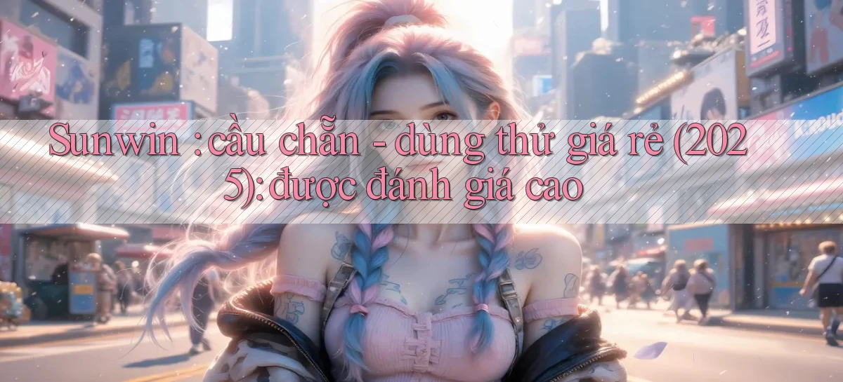 Sunwin cầu chẵn   dùng thử giá rẻ (2025) được đánh giá cao