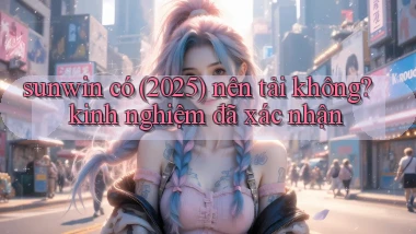sunwin có (2025) nên tải không kinh nghiệm đã xác nhận
