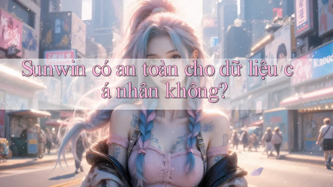 Sunwin có an toàn cho dữ liệu cá nhân không?