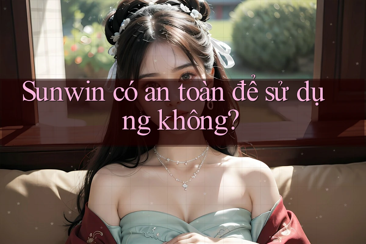 Sunwin có an toàn để sử dụng không? Sunwin có an toàn để sử dụng không?