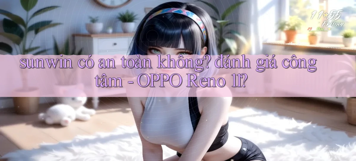 sunwin có an toàn không đánh giá công tâm   OPPO Reno 11