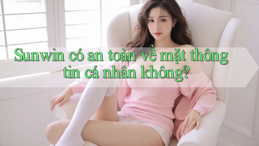 Sunwin có an toàn về mặt thông tin cá nhân không? Sunwin có an toàn về mặt thông tin cá nhân không?