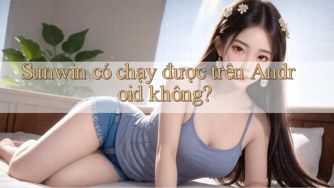 Sunwin có chạy được trên Android không?