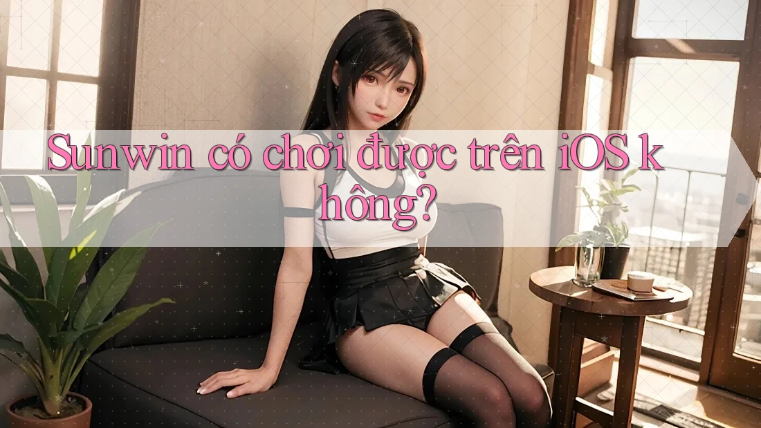 Sunwin có chơi được trên iOS không? Sunwin có chơi được trên iOS không?