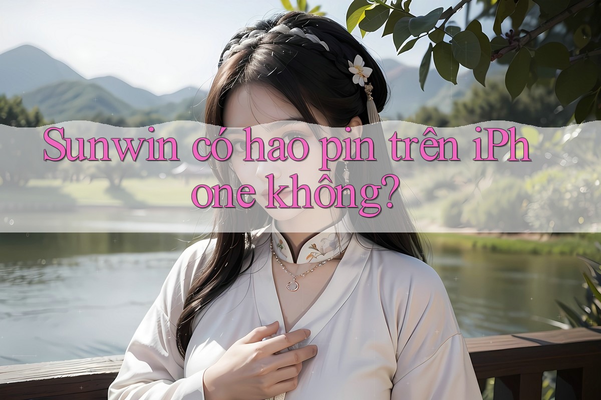 Sunwin có hao pin trên iPhone không? Sunwin có hao pin trên iPhone không?