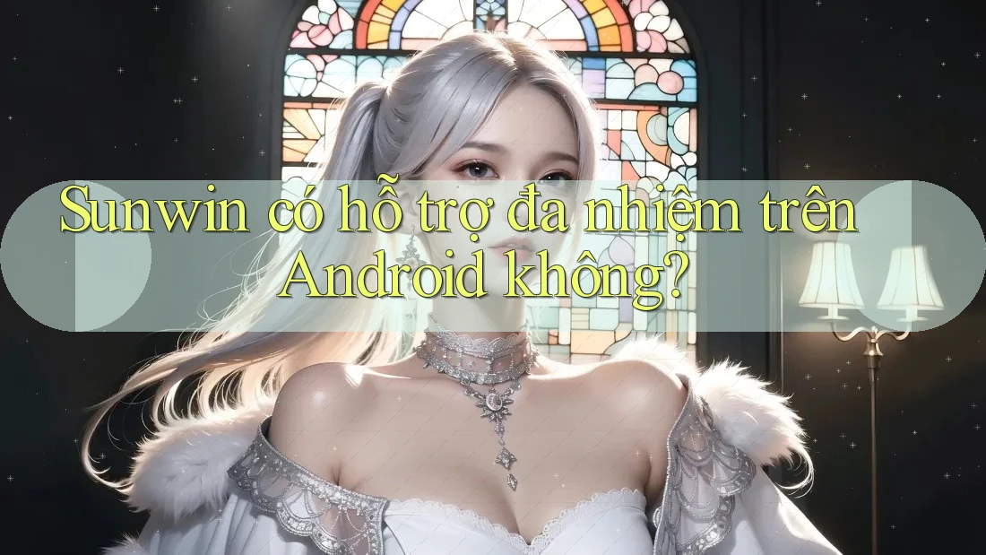 Sunwin có hỗ trợ đa nhiệm trên Android không? Sunwin có hỗ trợ đa nhiệm trên Android không?