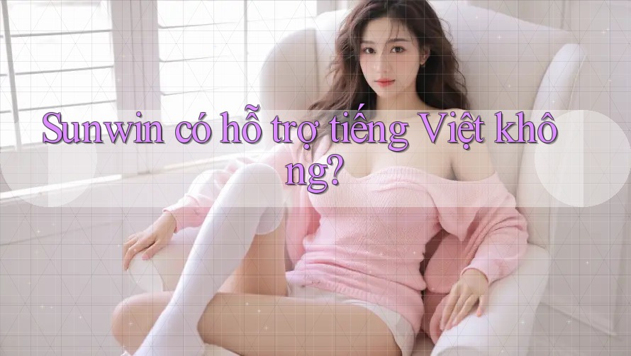 Sunwin có hỗ trợ tiếng Việt không?