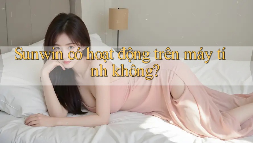 Sunwin có hoạt động trên máy tính không?