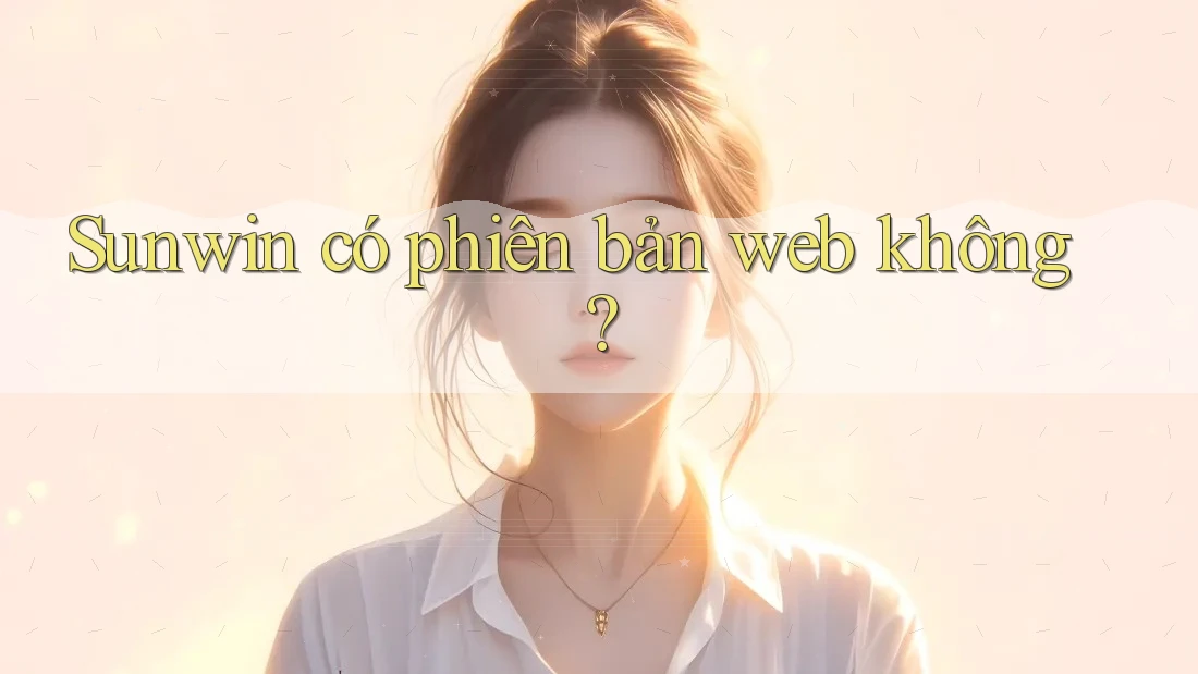 Sunwin có phiên bản web không? Sunwin có phiên bản web không?