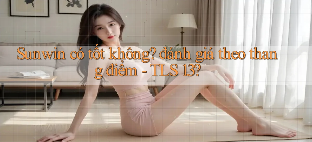 Sunwin có tốt không đánh giá theo thang điểm   TLS 1.3