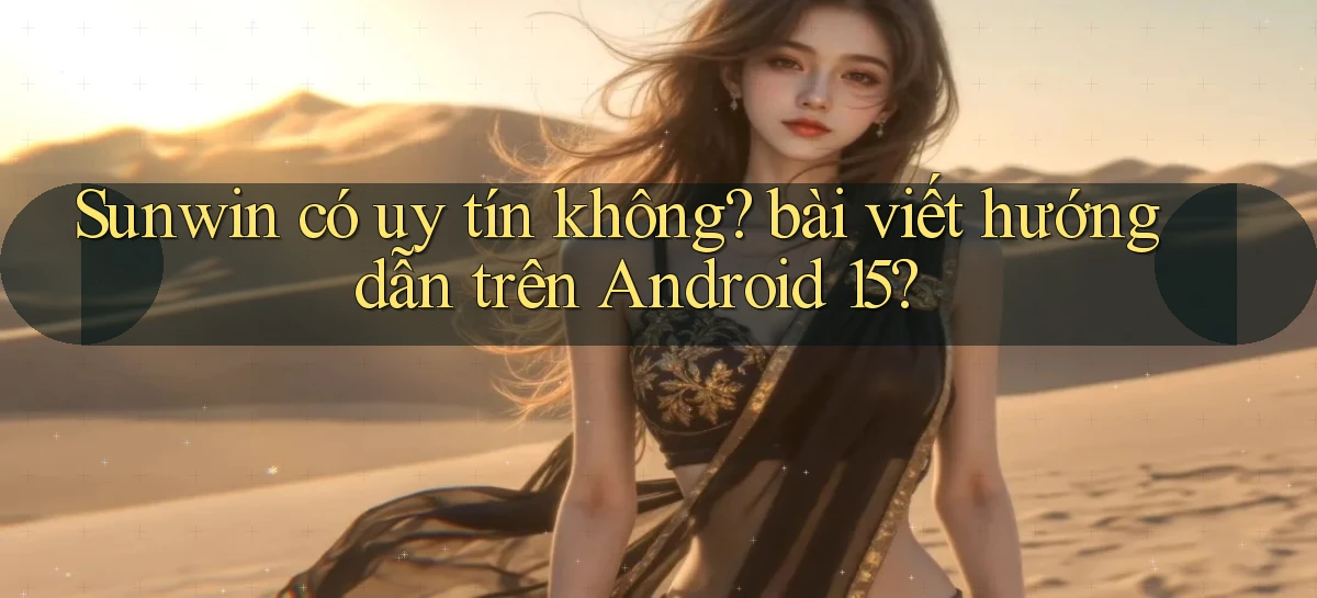 Sunwin có uy tín không bài viết hướng dẫn trên Android 15