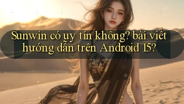 Sunwin có uy tín không bài viết hướng dẫn trên Android 15