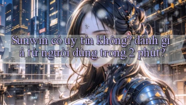 Sunwin có uy tín không đánh giá từ người dùng trong 2 phút