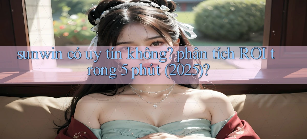 sunwin có uy tín không phân tích ROI trong 5 phút (2025)