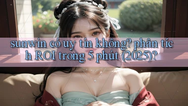 sunwin có uy tín không phân tích ROI trong 5 phút (2025)