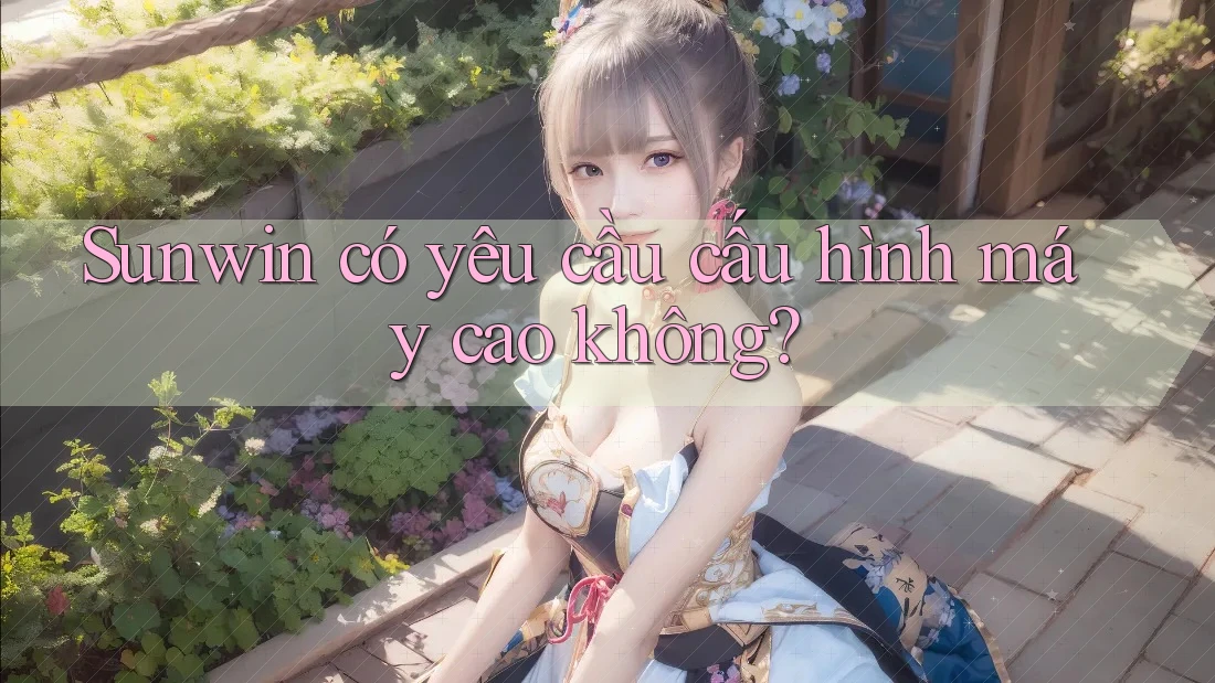 Sunwin có yêu cầu cấu hình máy cao không?