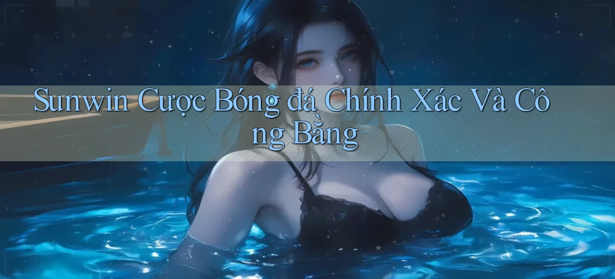 sunwin  cược bóng đá chính xác và công bằng