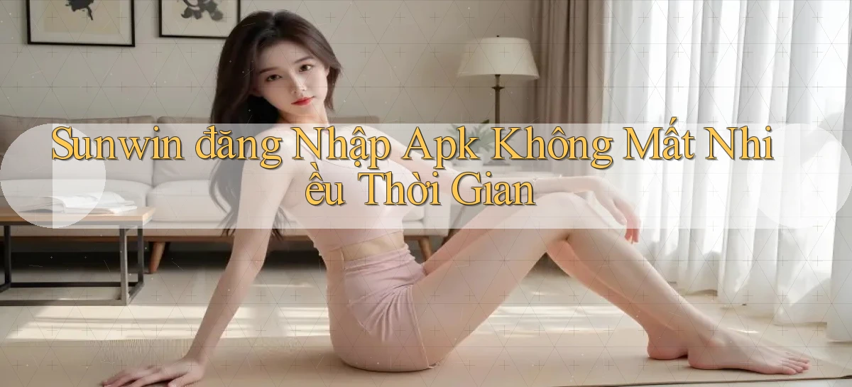 sunwin  đăng nhập apk không mất nhiều thời gian