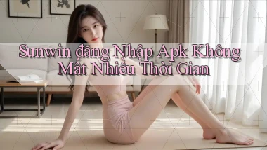 sunwin  đăng nhập apk không mất nhiều thời gian