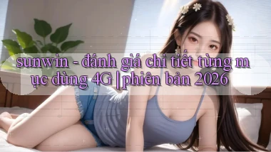 sunwin   đánh giá chi tiết từng mục dùng 4G phiên bản 2026