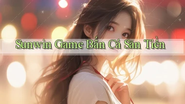 sunwin  game bắn cá săn tiền