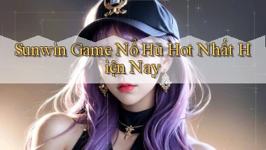 sunwin  game nổ hũ hot nhất hiện nay