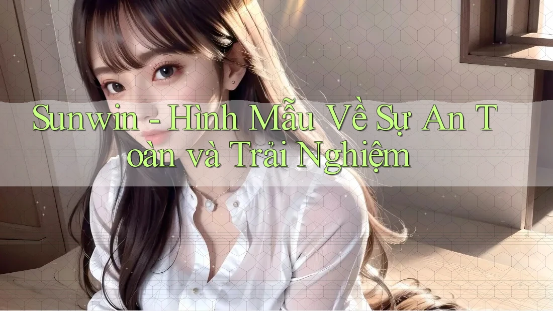 Sunwin - Hình Mẫu Về Sự An Toàn và Trải Nghiệm Sunwin - Hình Mẫu Về Sự An Toàn và Trải Nghiệm