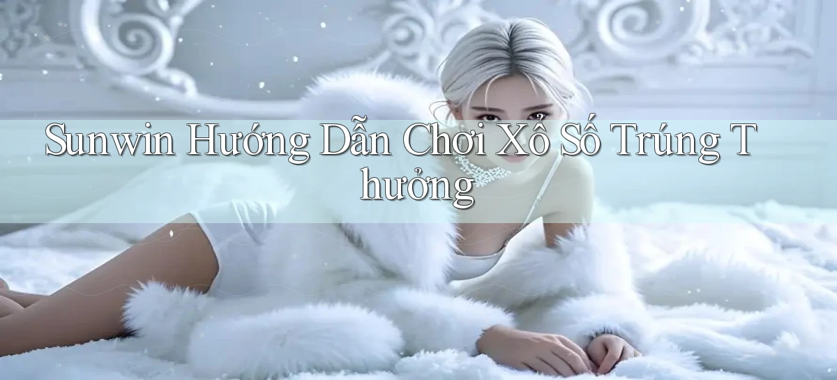 sunwin  hướng dẫn chơi xổ số trúng thưởng