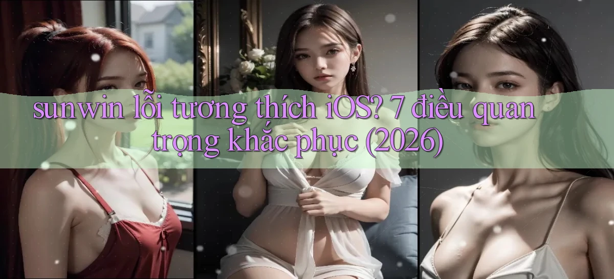 sunwin lỗi tương thích iOS 7 điều quan trọng khắc phục (2026)
