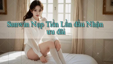 sunwin  Nạp tiền lần đầu nhận ưu đãi