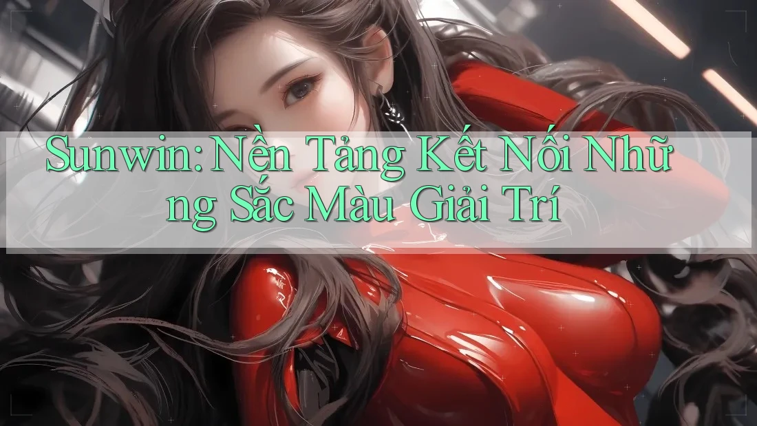 Sunwin: Nền Tảng Kết Nối Những Sắc Màu Giải Trí Sunwin: Nền Tảng Kết Nối Những Sắc Màu Giải Trí