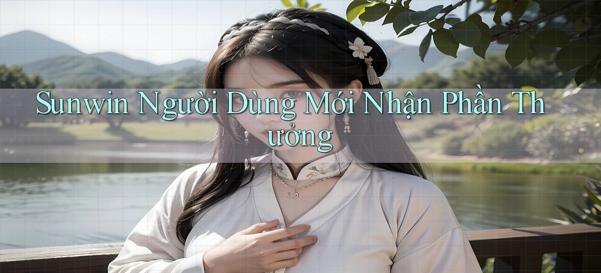 sunwin  người dùng mới nhận phần thưởng