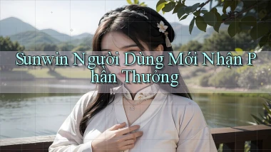 sunwin  người dùng mới nhận phần thưởng