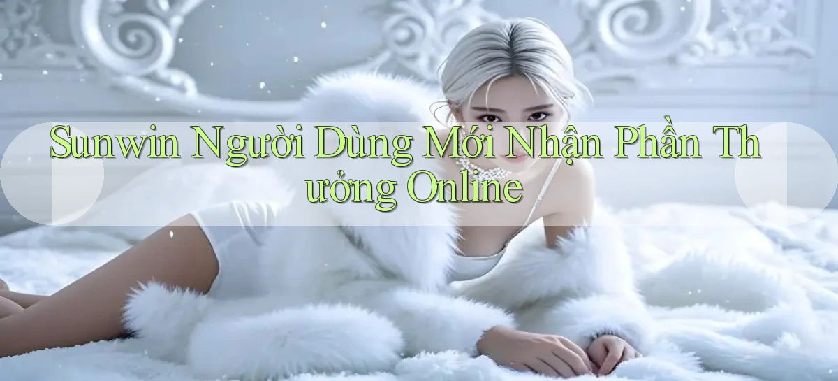 sunwin  người dùng mới nhận phần thưởng online
