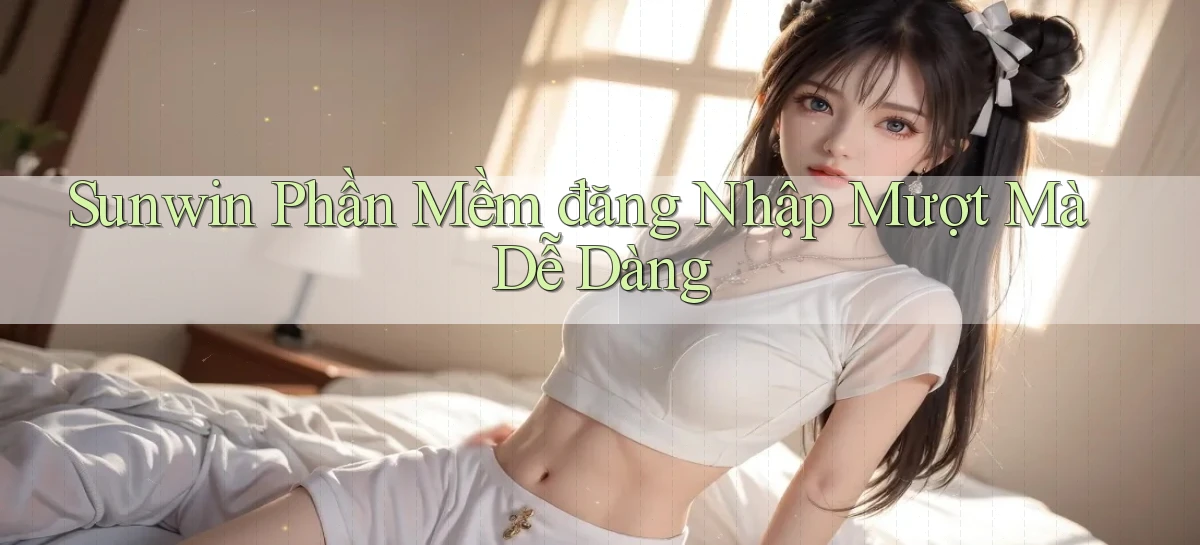 sunwin  phần mềm đăng nhập mượt mà dễ dàng