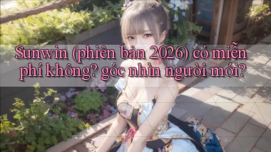Sunwin (phiên bản 2026) có miễn phí không góc nhìn người mới