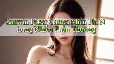 sunwin  poker games miễn phí nhưng nhiều phần thưởng