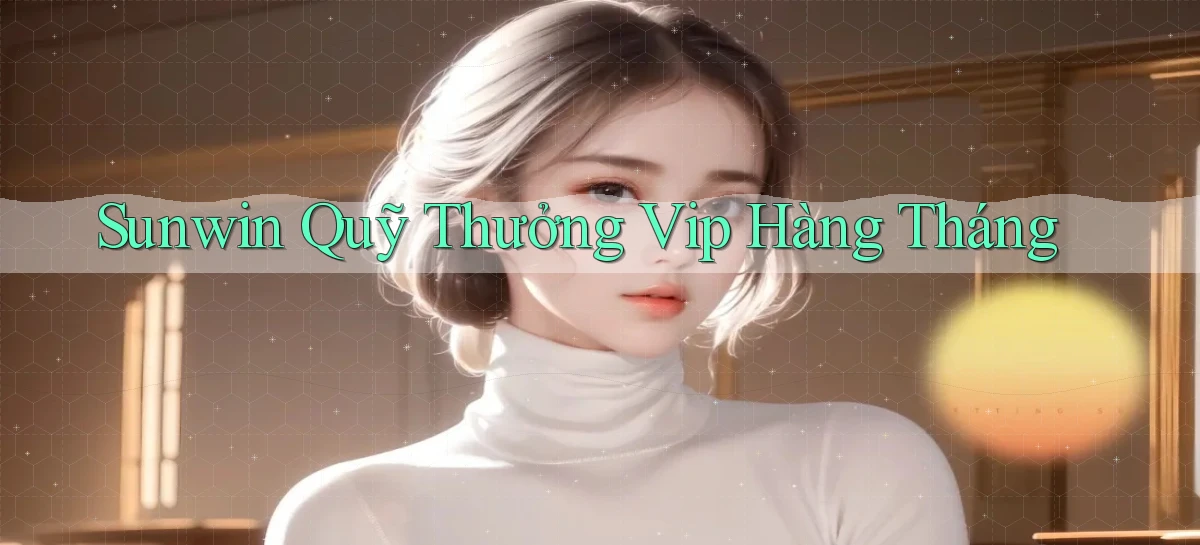 sunwin  quỹ thưởng vip hàng tháng