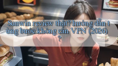 Sunwin review thật hướng dẫn từng bước không cần VPN (2026)