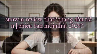 sunwin review thật tháng đầu tiên phiên bản mới nhất 2026