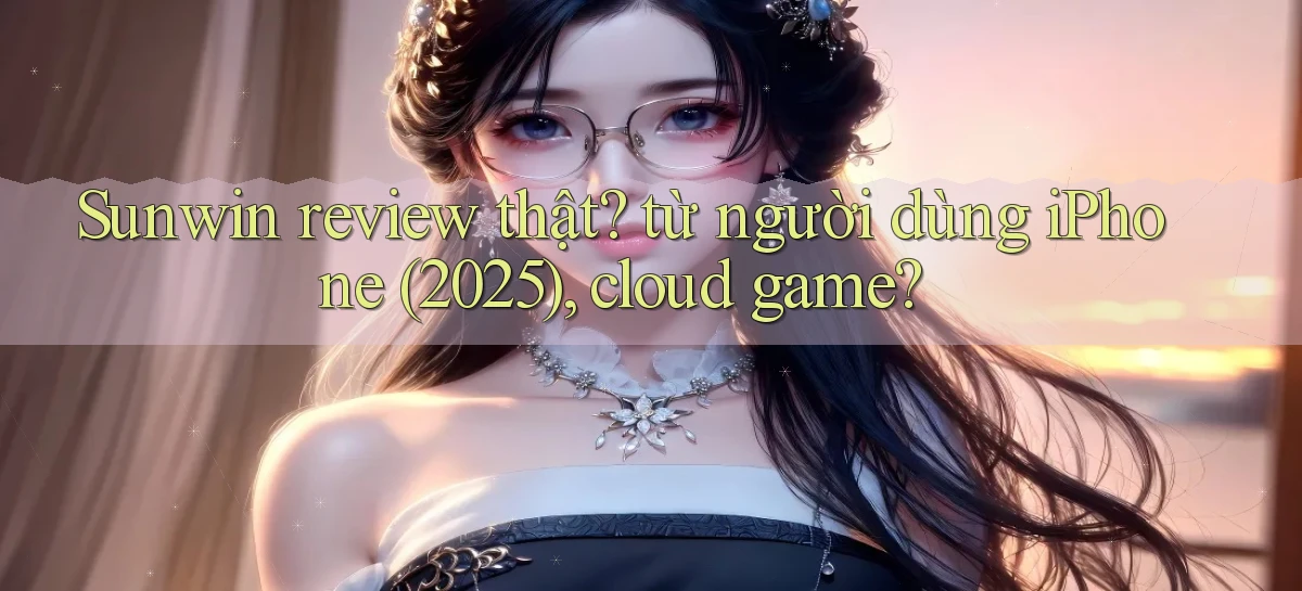Sunwin review thật từ người dùng iPhone (2025), cloud game